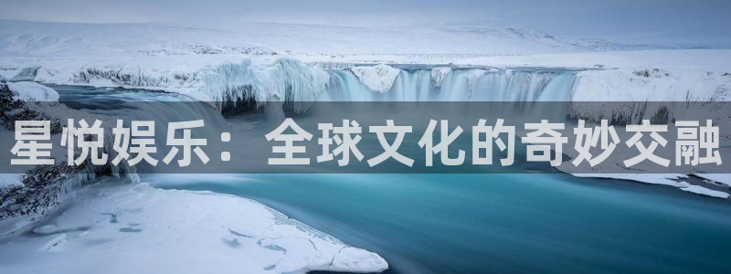 蓝图娱乐平台：星悦娱乐：全球文化的奇妙交融