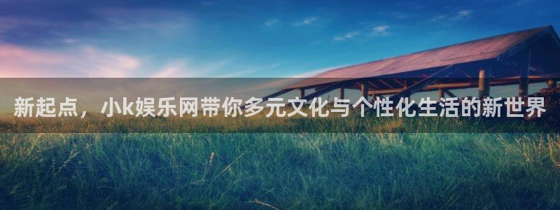 蓝图娱乐官网入口：新起点，小k娱乐网带你多元文化与个性化生活的新世界