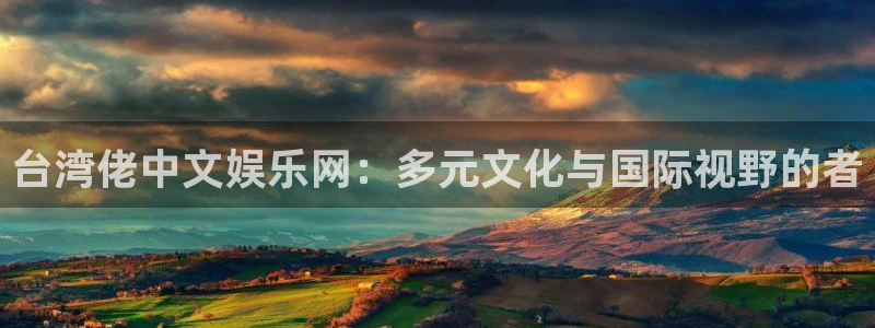 蓝图娱乐平台主管：台湾佬中文娱乐网：多元文化与国际视野的者